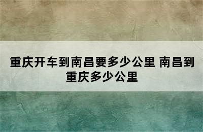 重庆开车到南昌要多少公里 南昌到重庆多少公里